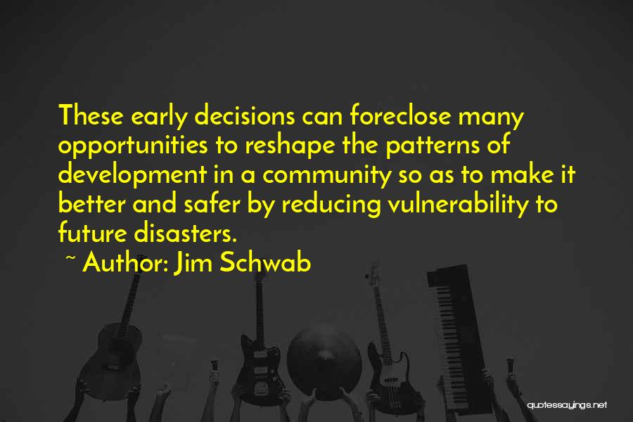 Jim Schwab Quotes: These Early Decisions Can Foreclose Many Opportunities To Reshape The Patterns Of Development In A Community So As To Make