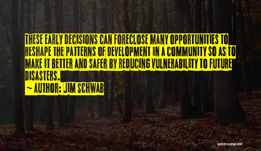 Jim Schwab Quotes: These Early Decisions Can Foreclose Many Opportunities To Reshape The Patterns Of Development In A Community So As To Make