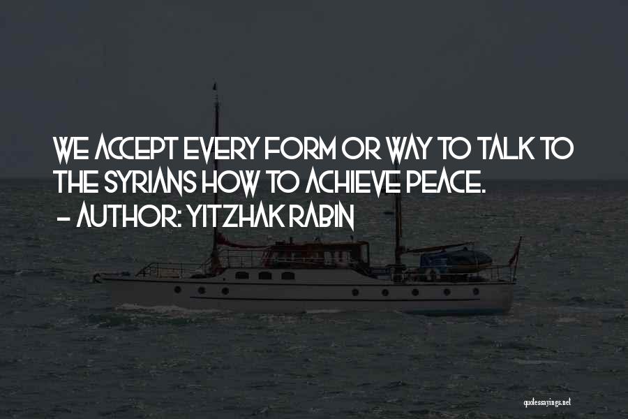 Yitzhak Rabin Quotes: We Accept Every Form Or Way To Talk To The Syrians How To Achieve Peace.