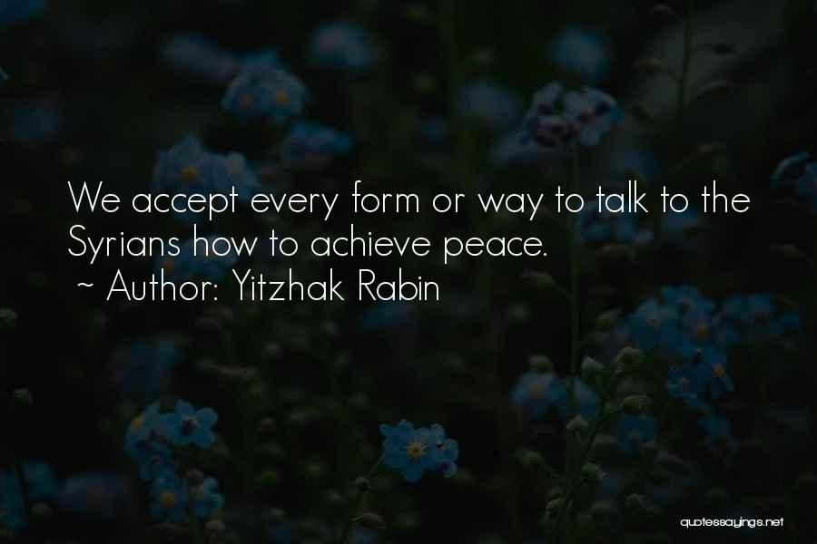 Yitzhak Rabin Quotes: We Accept Every Form Or Way To Talk To The Syrians How To Achieve Peace.