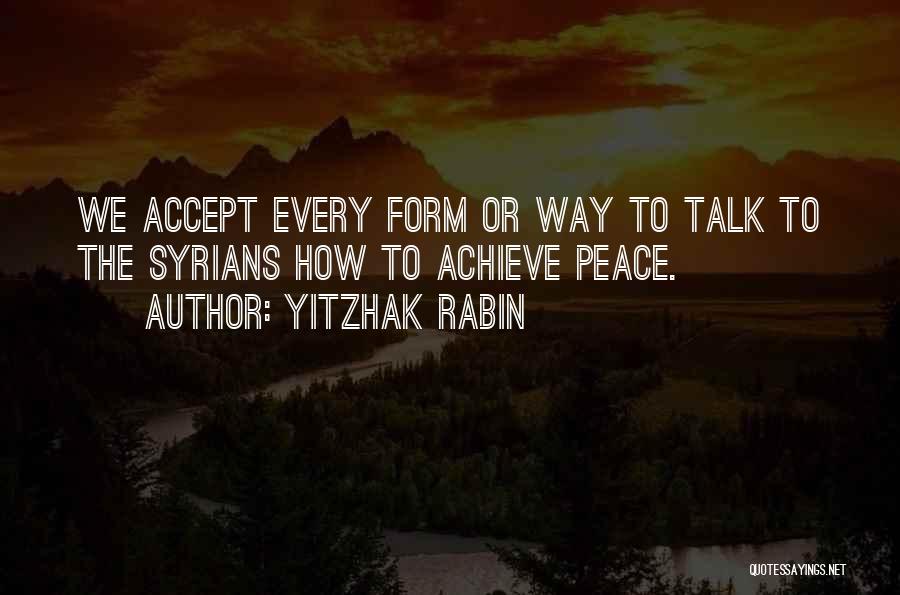 Yitzhak Rabin Quotes: We Accept Every Form Or Way To Talk To The Syrians How To Achieve Peace.