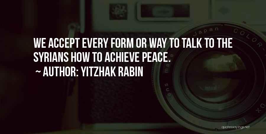 Yitzhak Rabin Quotes: We Accept Every Form Or Way To Talk To The Syrians How To Achieve Peace.