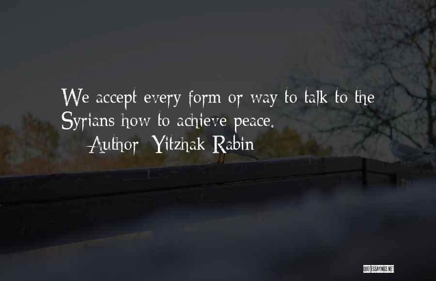 Yitzhak Rabin Quotes: We Accept Every Form Or Way To Talk To The Syrians How To Achieve Peace.