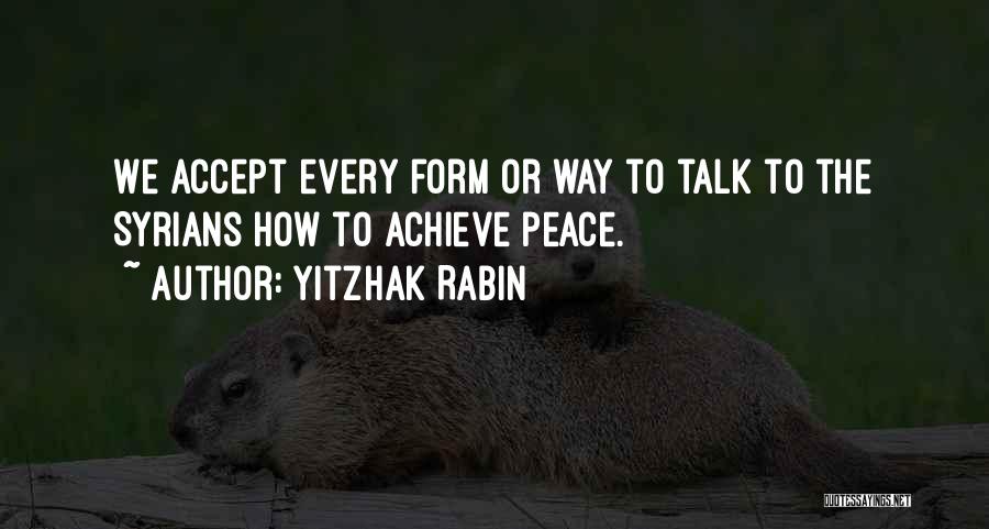 Yitzhak Rabin Quotes: We Accept Every Form Or Way To Talk To The Syrians How To Achieve Peace.