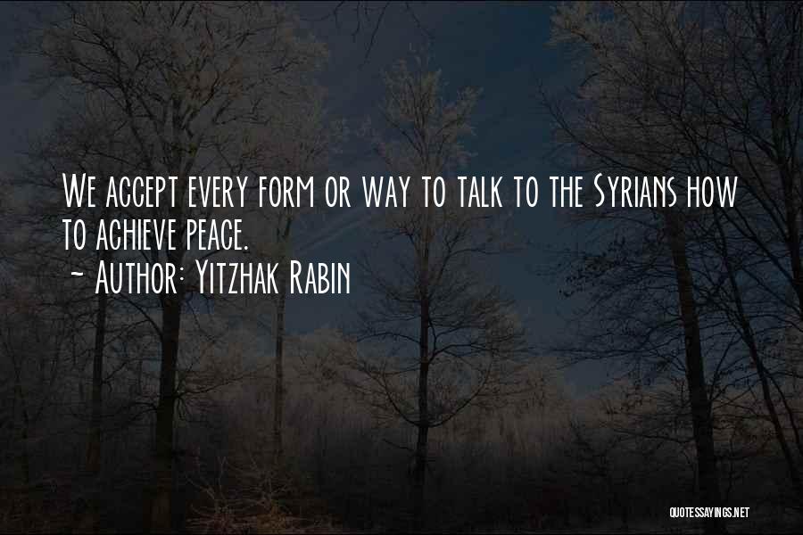 Yitzhak Rabin Quotes: We Accept Every Form Or Way To Talk To The Syrians How To Achieve Peace.