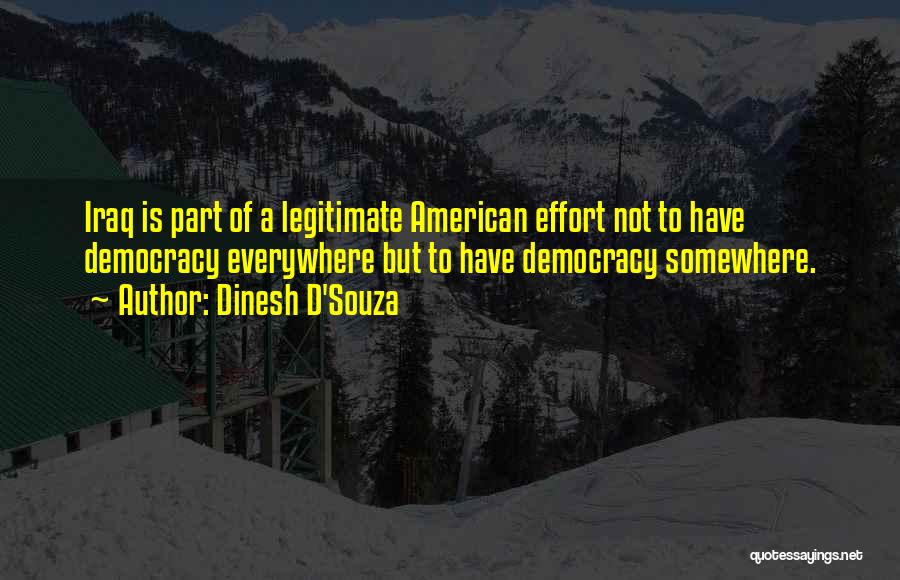 Dinesh D'Souza Quotes: Iraq Is Part Of A Legitimate American Effort Not To Have Democracy Everywhere But To Have Democracy Somewhere.