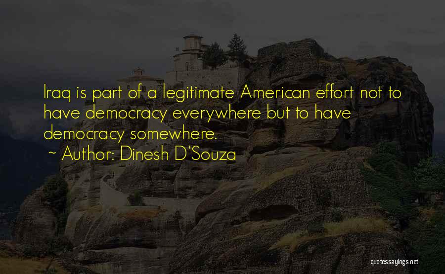 Dinesh D'Souza Quotes: Iraq Is Part Of A Legitimate American Effort Not To Have Democracy Everywhere But To Have Democracy Somewhere.