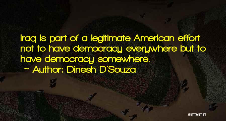 Dinesh D'Souza Quotes: Iraq Is Part Of A Legitimate American Effort Not To Have Democracy Everywhere But To Have Democracy Somewhere.