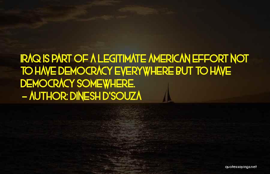 Dinesh D'Souza Quotes: Iraq Is Part Of A Legitimate American Effort Not To Have Democracy Everywhere But To Have Democracy Somewhere.