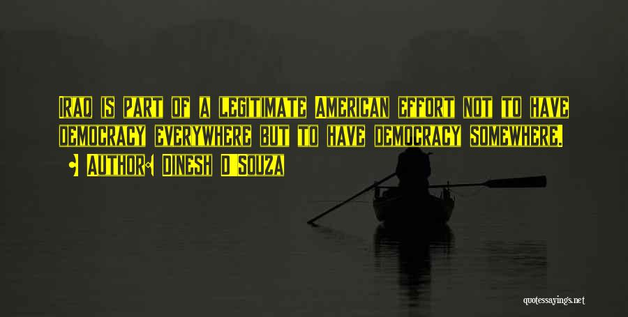 Dinesh D'Souza Quotes: Iraq Is Part Of A Legitimate American Effort Not To Have Democracy Everywhere But To Have Democracy Somewhere.