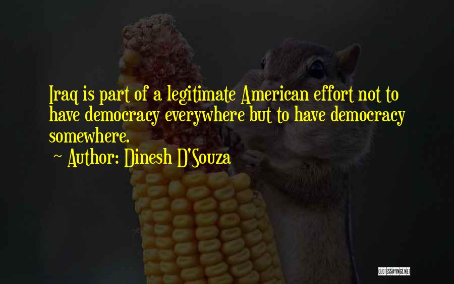 Dinesh D'Souza Quotes: Iraq Is Part Of A Legitimate American Effort Not To Have Democracy Everywhere But To Have Democracy Somewhere.