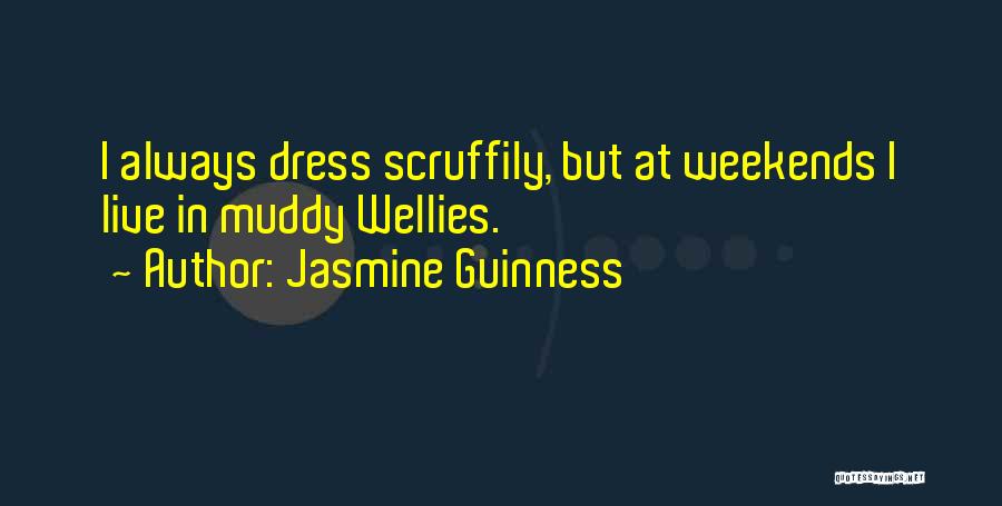 Jasmine Guinness Quotes: I Always Dress Scruffily, But At Weekends I Live In Muddy Wellies.