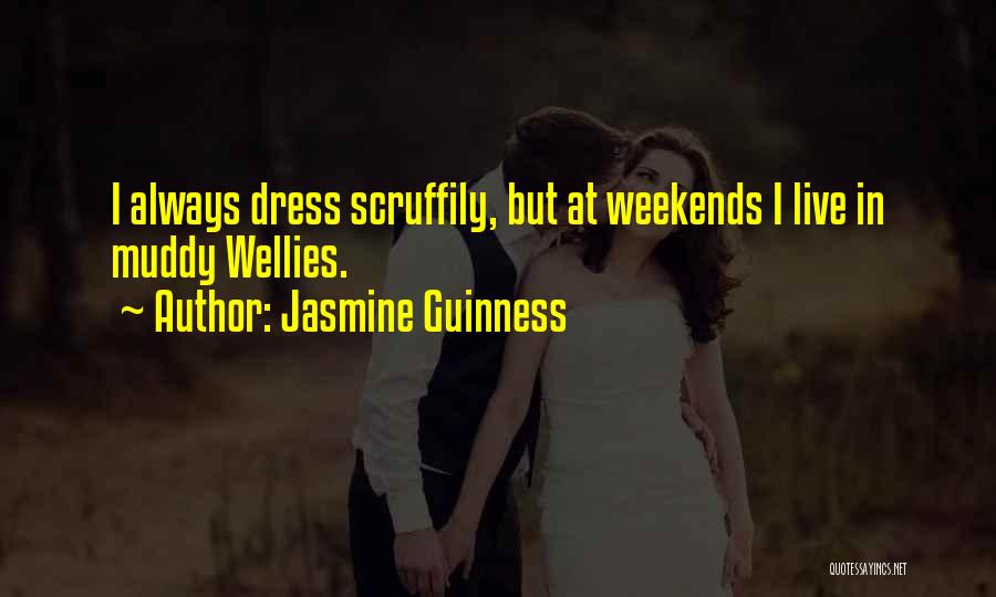 Jasmine Guinness Quotes: I Always Dress Scruffily, But At Weekends I Live In Muddy Wellies.