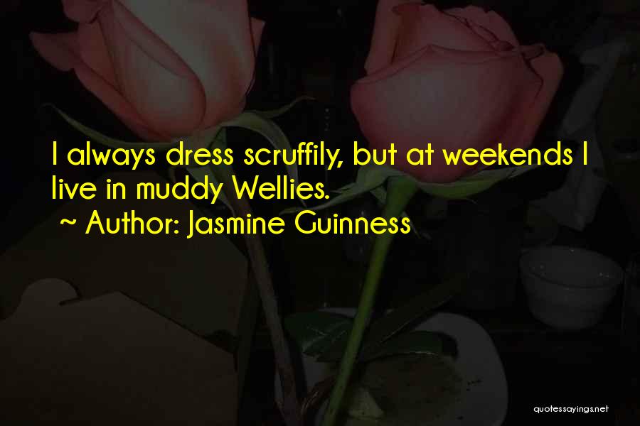 Jasmine Guinness Quotes: I Always Dress Scruffily, But At Weekends I Live In Muddy Wellies.