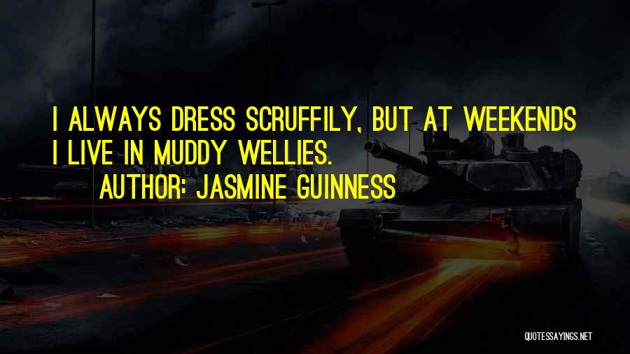 Jasmine Guinness Quotes: I Always Dress Scruffily, But At Weekends I Live In Muddy Wellies.
