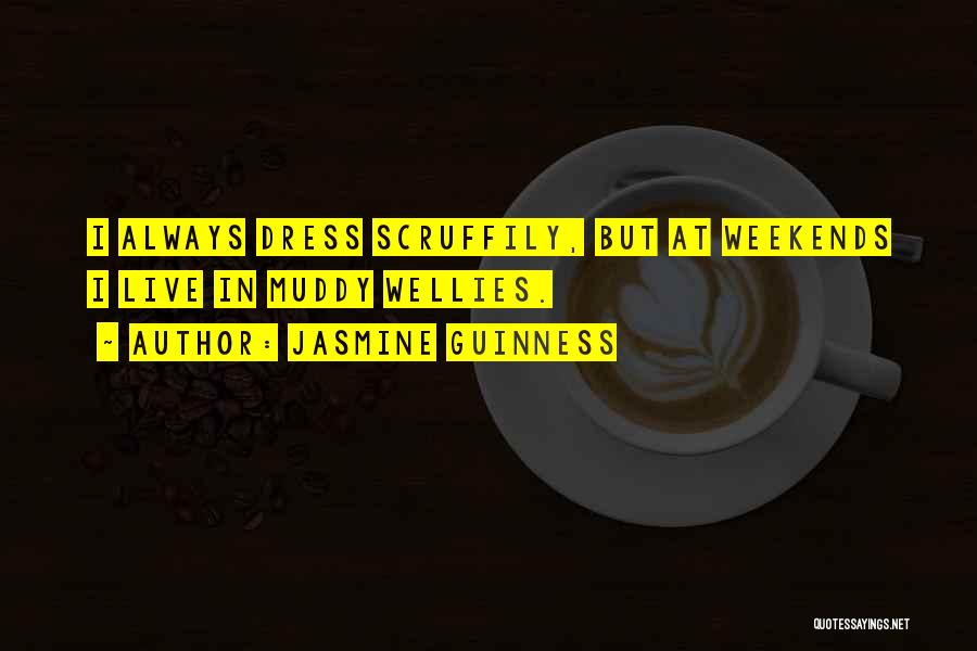 Jasmine Guinness Quotes: I Always Dress Scruffily, But At Weekends I Live In Muddy Wellies.
