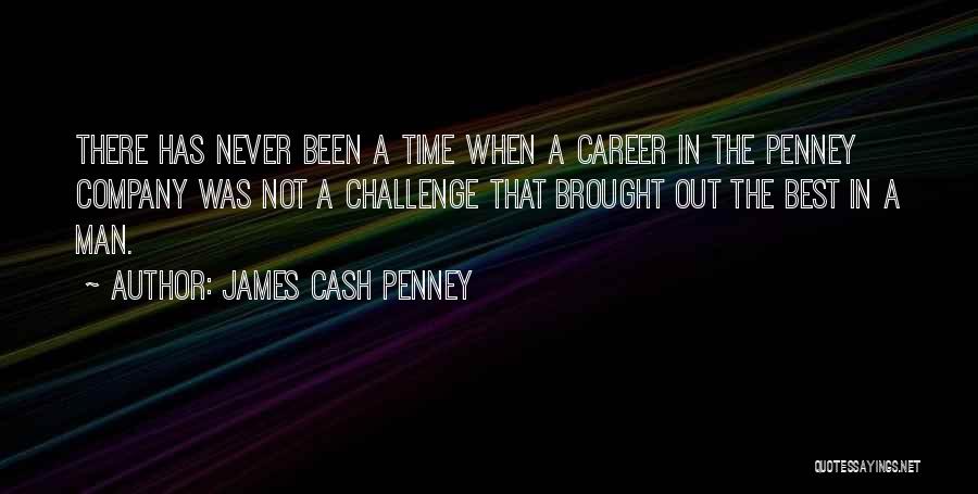 James Cash Penney Quotes: There Has Never Been A Time When A Career In The Penney Company Was Not A Challenge That Brought Out