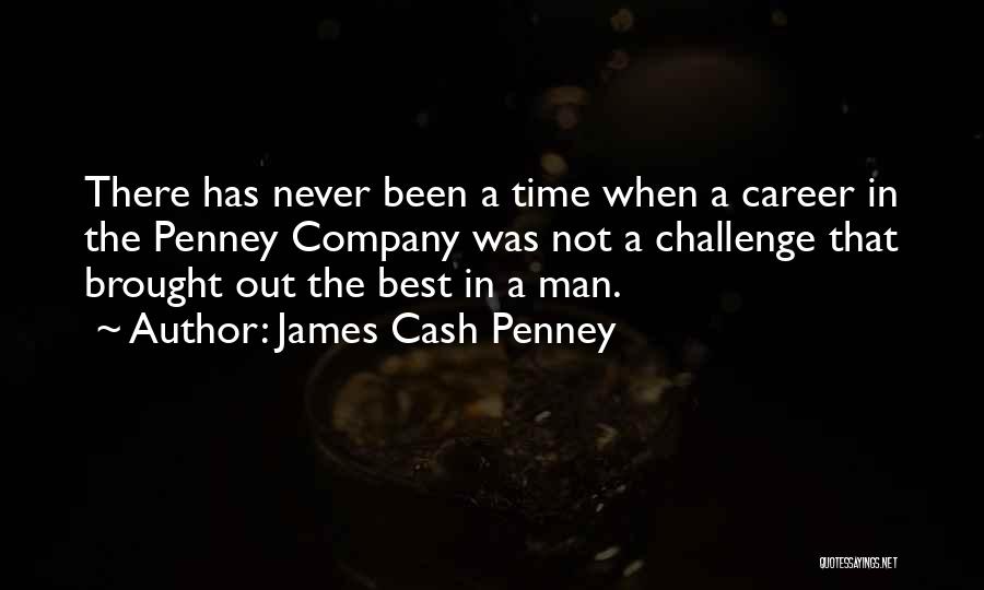 James Cash Penney Quotes: There Has Never Been A Time When A Career In The Penney Company Was Not A Challenge That Brought Out