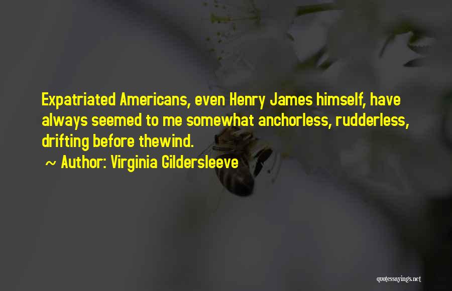 Virginia Gildersleeve Quotes: Expatriated Americans, Even Henry James Himself, Have Always Seemed To Me Somewhat Anchorless, Rudderless, Drifting Before Thewind.