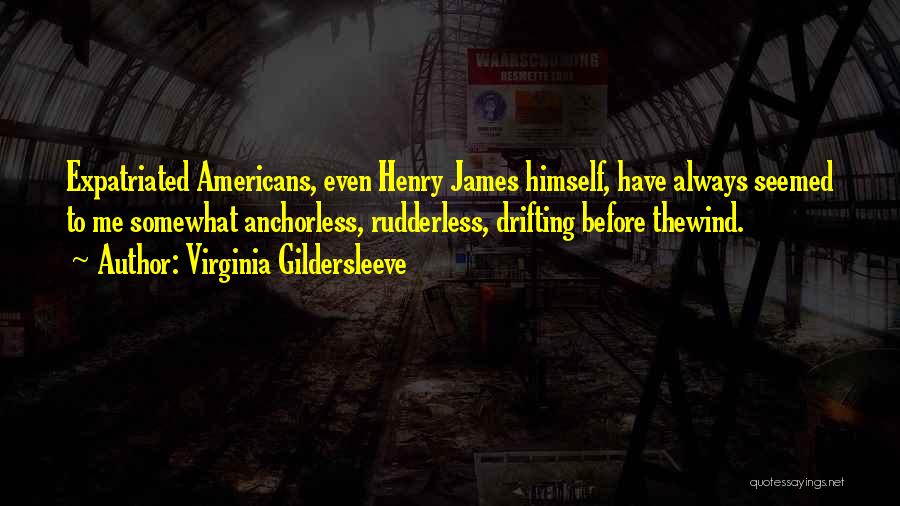Virginia Gildersleeve Quotes: Expatriated Americans, Even Henry James Himself, Have Always Seemed To Me Somewhat Anchorless, Rudderless, Drifting Before Thewind.