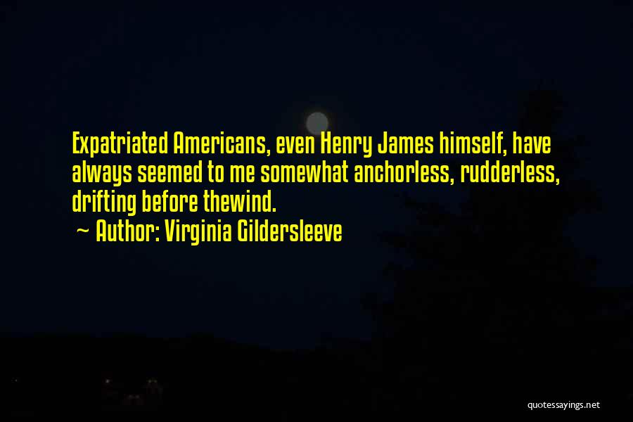 Virginia Gildersleeve Quotes: Expatriated Americans, Even Henry James Himself, Have Always Seemed To Me Somewhat Anchorless, Rudderless, Drifting Before Thewind.