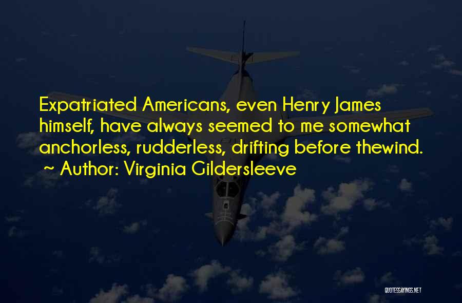 Virginia Gildersleeve Quotes: Expatriated Americans, Even Henry James Himself, Have Always Seemed To Me Somewhat Anchorless, Rudderless, Drifting Before Thewind.