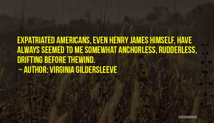 Virginia Gildersleeve Quotes: Expatriated Americans, Even Henry James Himself, Have Always Seemed To Me Somewhat Anchorless, Rudderless, Drifting Before Thewind.