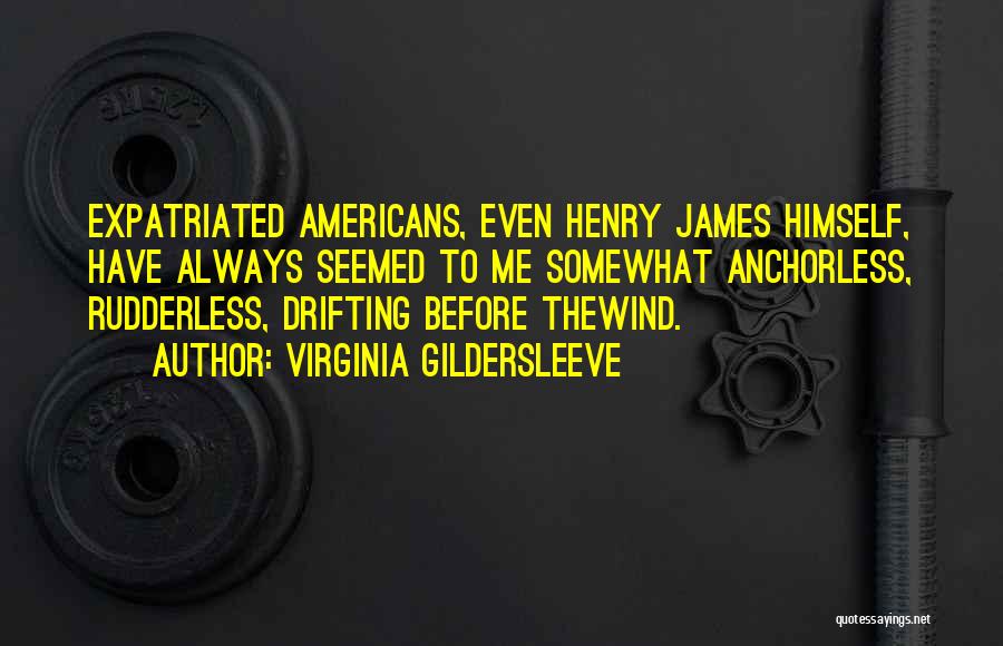 Virginia Gildersleeve Quotes: Expatriated Americans, Even Henry James Himself, Have Always Seemed To Me Somewhat Anchorless, Rudderless, Drifting Before Thewind.