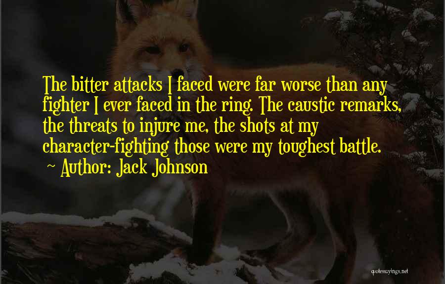 Jack Johnson Quotes: The Bitter Attacks I Faced Were Far Worse Than Any Fighter I Ever Faced In The Ring. The Caustic Remarks,