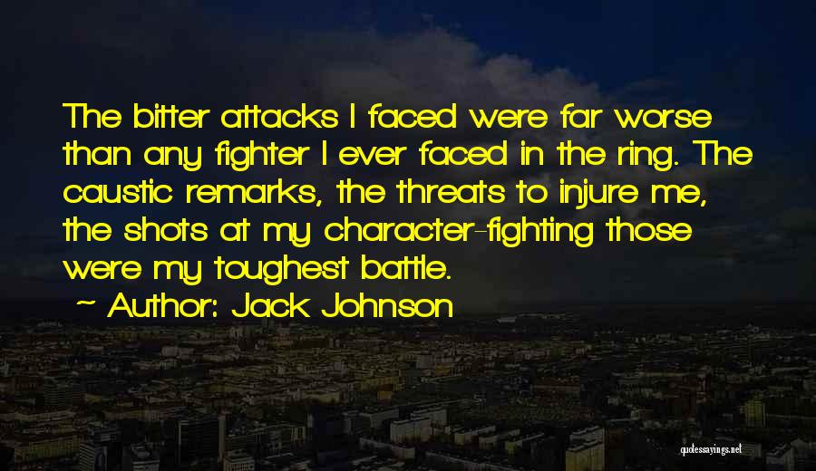 Jack Johnson Quotes: The Bitter Attacks I Faced Were Far Worse Than Any Fighter I Ever Faced In The Ring. The Caustic Remarks,
