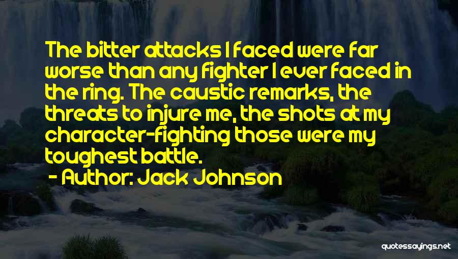 Jack Johnson Quotes: The Bitter Attacks I Faced Were Far Worse Than Any Fighter I Ever Faced In The Ring. The Caustic Remarks,