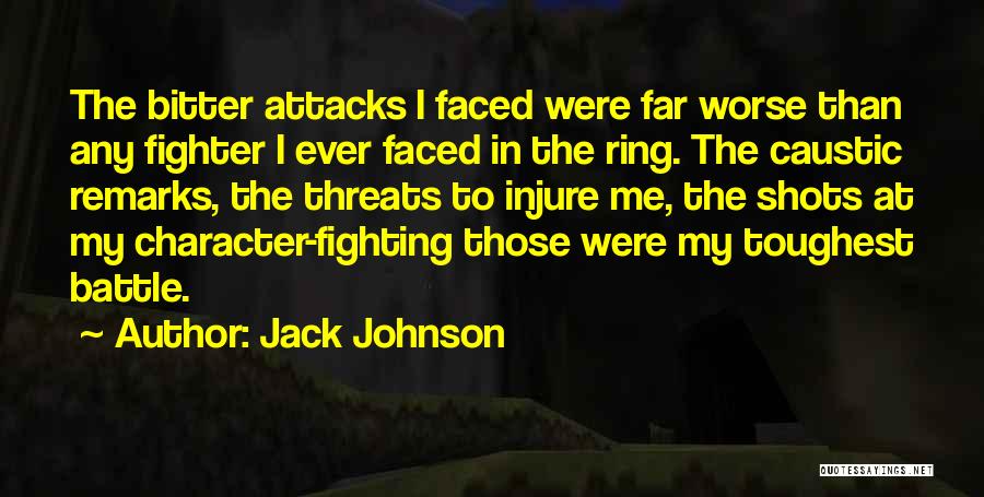 Jack Johnson Quotes: The Bitter Attacks I Faced Were Far Worse Than Any Fighter I Ever Faced In The Ring. The Caustic Remarks,