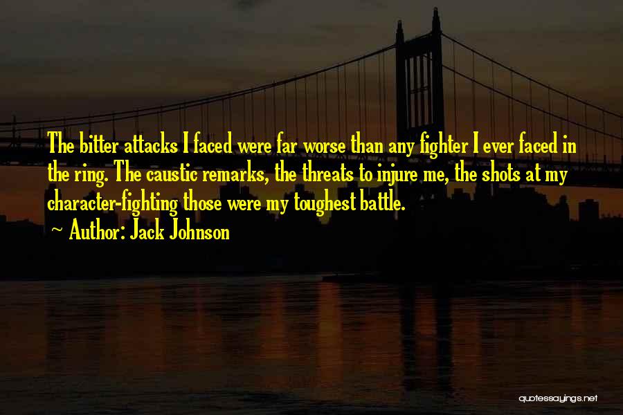 Jack Johnson Quotes: The Bitter Attacks I Faced Were Far Worse Than Any Fighter I Ever Faced In The Ring. The Caustic Remarks,