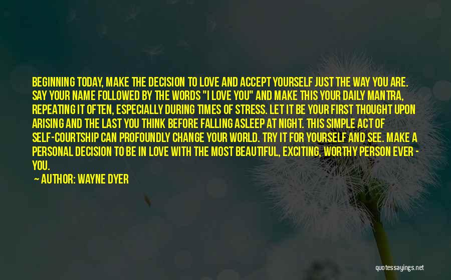 Wayne Dyer Quotes: Beginning Today, Make The Decision To Love And Accept Yourself Just The Way You Are. Say Your Name Followed By