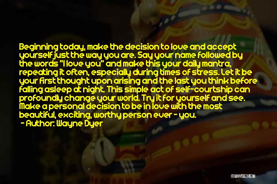 Wayne Dyer Quotes: Beginning Today, Make The Decision To Love And Accept Yourself Just The Way You Are. Say Your Name Followed By