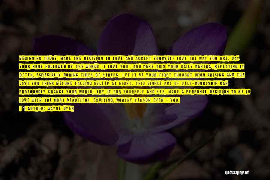 Wayne Dyer Quotes: Beginning Today, Make The Decision To Love And Accept Yourself Just The Way You Are. Say Your Name Followed By