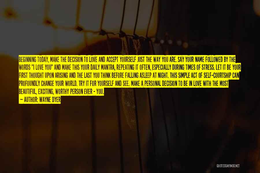 Wayne Dyer Quotes: Beginning Today, Make The Decision To Love And Accept Yourself Just The Way You Are. Say Your Name Followed By