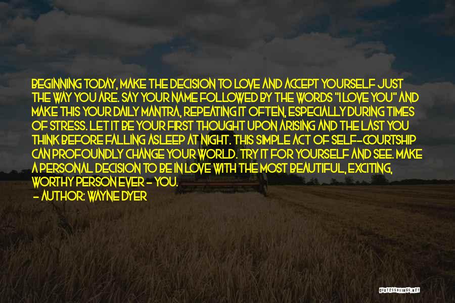 Wayne Dyer Quotes: Beginning Today, Make The Decision To Love And Accept Yourself Just The Way You Are. Say Your Name Followed By