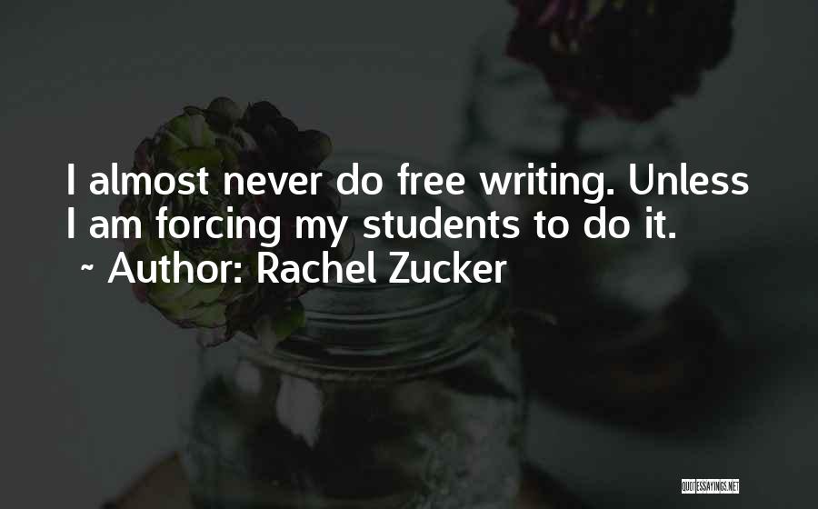 Rachel Zucker Quotes: I Almost Never Do Free Writing. Unless I Am Forcing My Students To Do It.