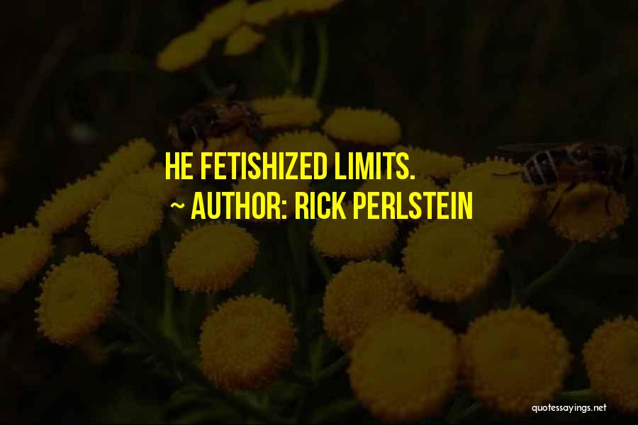 Rick Perlstein Quotes: He Fetishized Limits.
