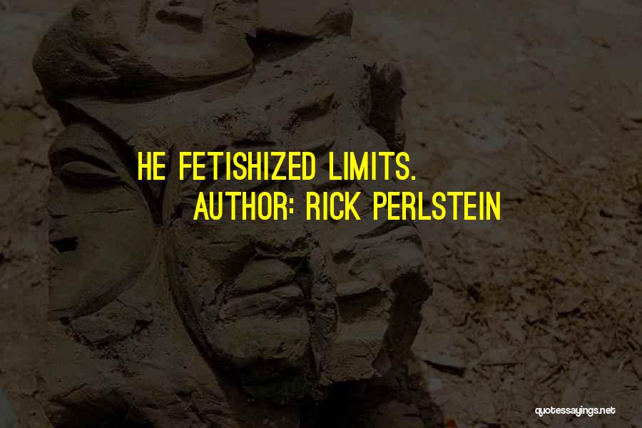 Rick Perlstein Quotes: He Fetishized Limits.