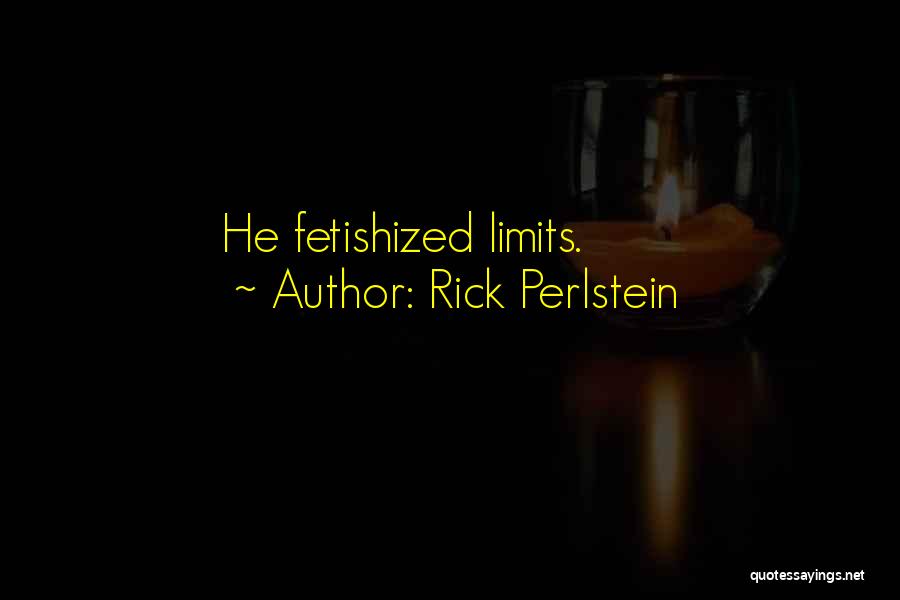 Rick Perlstein Quotes: He Fetishized Limits.