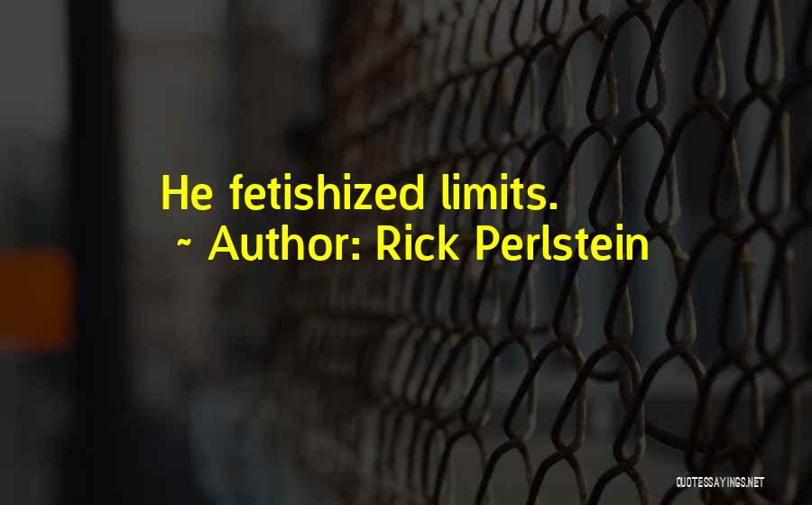 Rick Perlstein Quotes: He Fetishized Limits.