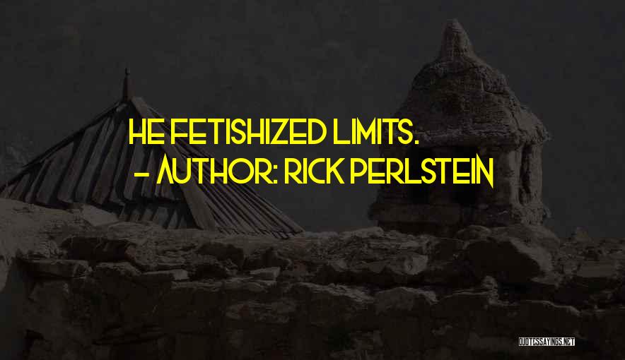 Rick Perlstein Quotes: He Fetishized Limits.