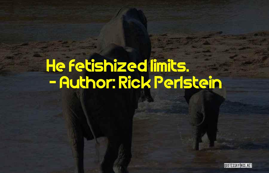 Rick Perlstein Quotes: He Fetishized Limits.