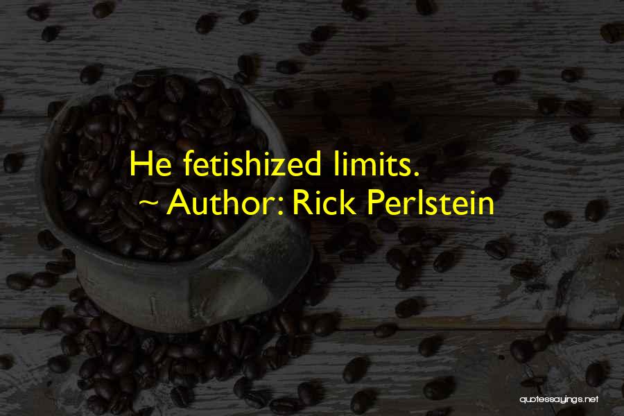 Rick Perlstein Quotes: He Fetishized Limits.