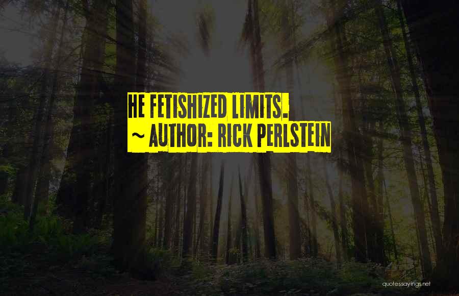 Rick Perlstein Quotes: He Fetishized Limits.