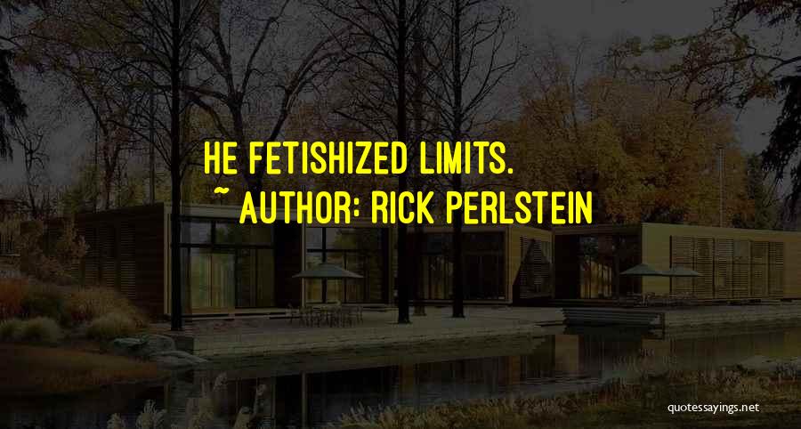 Rick Perlstein Quotes: He Fetishized Limits.