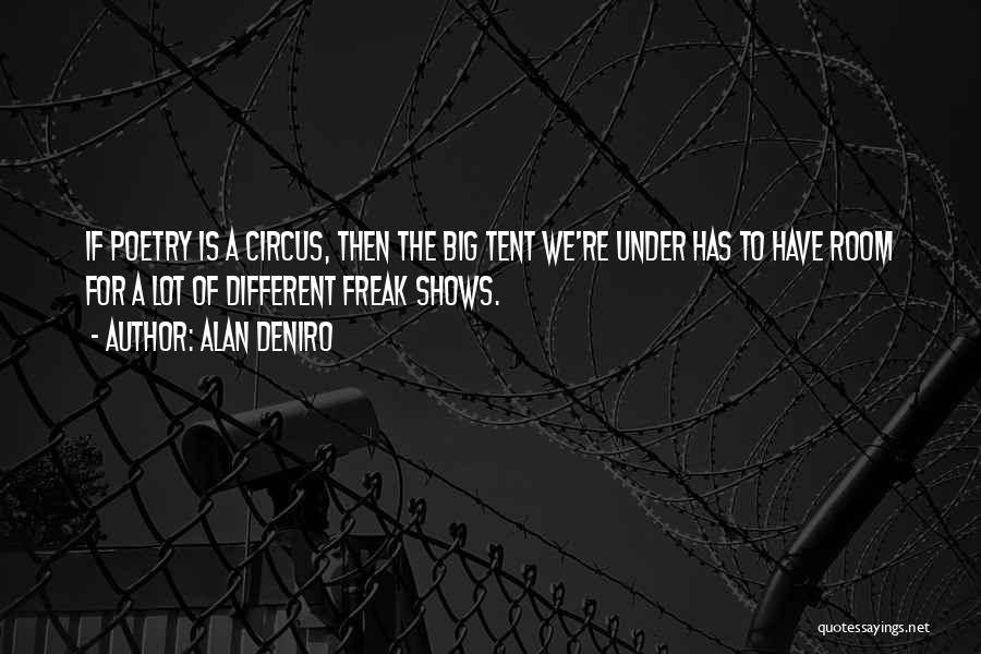 Alan DeNiro Quotes: If Poetry Is A Circus, Then The Big Tent We're Under Has To Have Room For A Lot Of Different