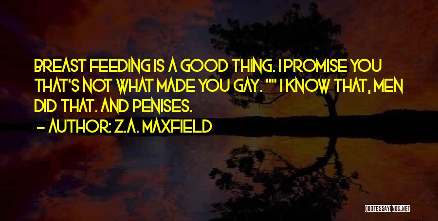Z.A. Maxfield Quotes: Breast Feeding Is A Good Thing. I Promise You That's Not What Made You Gay. I Know That, Men Did